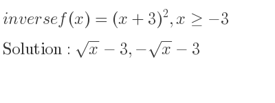 The inverse of f(x)=(x+3)^2,x>=-3 is sqrt(x)-3,-sqrt(x)-3